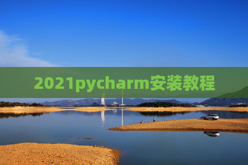 2021pycharm安装教程 2021pycharm安装教程